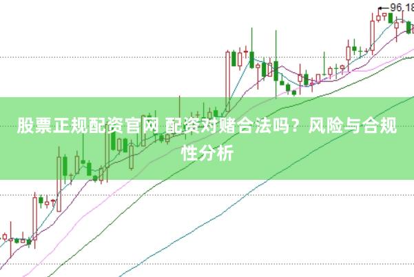 股票正规配资官网 配资对赌合法吗？风险与合规性分析