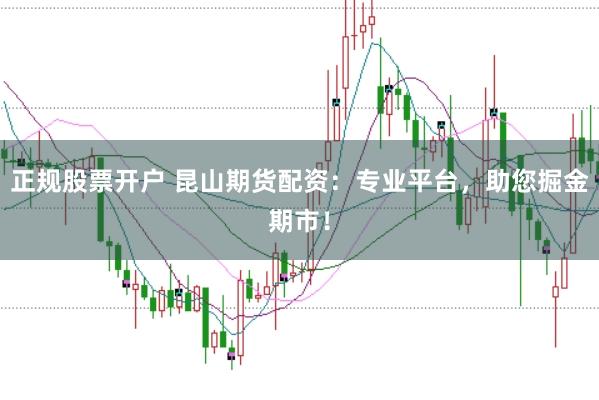 正规股票开户 昆山期货配资：专业平台，助您掘金期市！