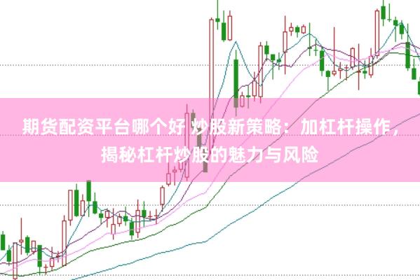 期货配资平台哪个好 炒股新策略：加杠杆操作，揭秘杠杆炒股的魅力与风险