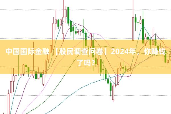 中国国际金融 【股民调查问卷】2024年，你赚钱了吗？