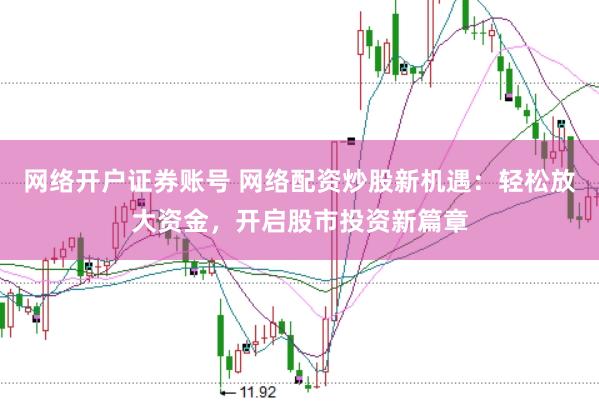 网络开户证券账号 网络配资炒股新机遇：轻松放大资金，开启股市投资新篇章