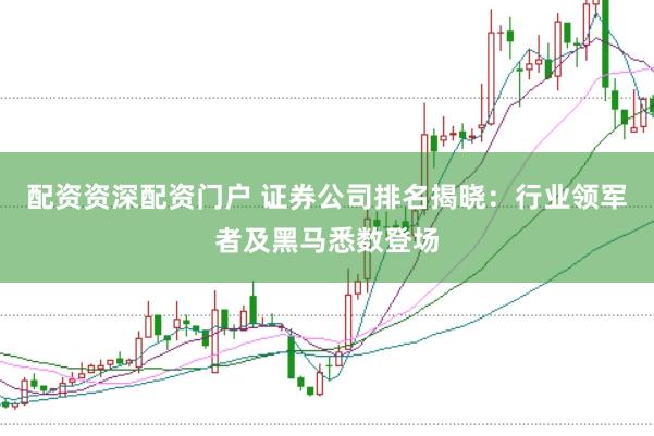 配资资深配资门户 证券公司排名揭晓：行业领军者及黑马悉数登场