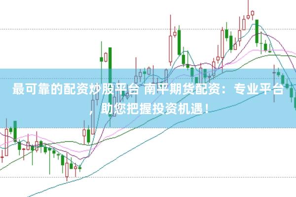 最可靠的配资炒股平台 南平期货配资：专业平台，助您把握投资机遇！