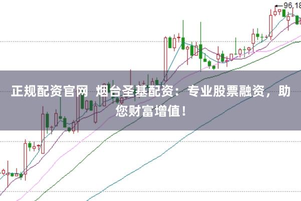 正规配资官网  烟台圣基配资：专业股票融资，助您财富增值！