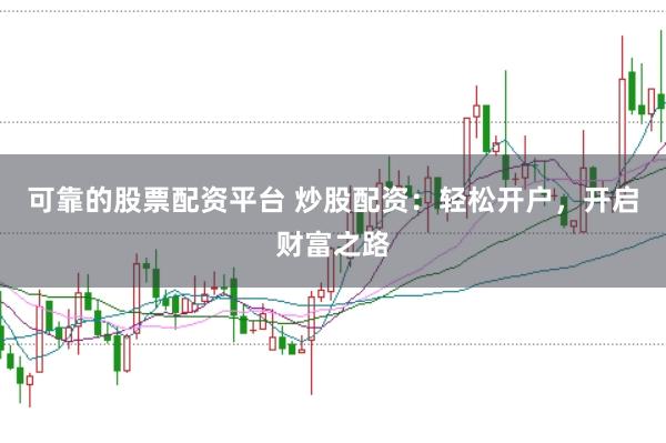 可靠的股票配资平台 炒股配资：轻松开户，开启财富之路