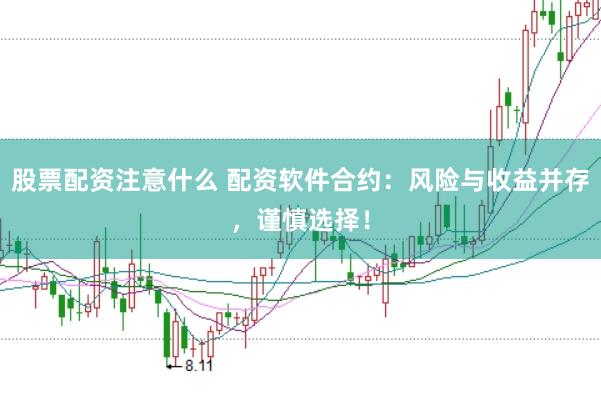 股票配资注意什么 配资软件合约：风险与收益并存，谨慎选择！