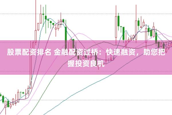 股票配资排名 金融配资过桥：快速融资，助您把握投资良机