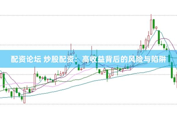 配资论坛 炒股配资：高收益背后的风险与陷阱
