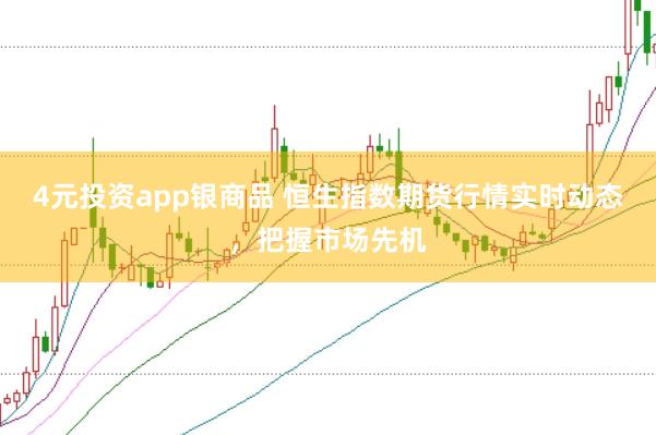 4元投资app银商品 恒生指数期货行情实时动态，把握市场先机