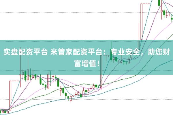 实盘配资平台 米管家配资平台：专业安全，助您财富增值！