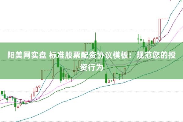 阳美网实盘 标准股票配资协议模板：规范您的投资行为