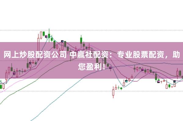 网上炒股配资公司 中赢社配资：专业股票配资，助您盈利！