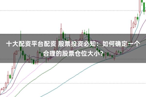 十大配资平台配资 股票投资必知：如何确定一个合理的股票仓位大小？