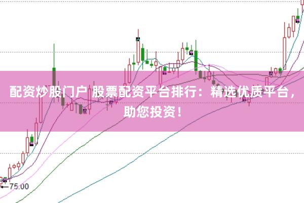 配资炒股门户 股票配资平台排行:精选优质平台,助您投资!