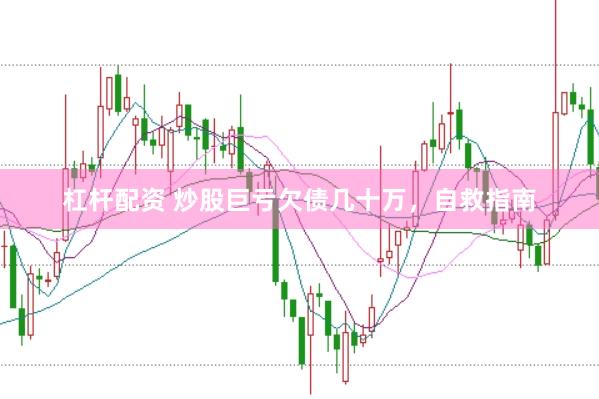 杠杆配资 炒股巨亏欠债几十万，自救指南