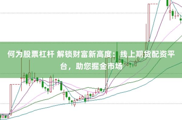 何为股票杠杆 解锁财富新高度：线上期货配资平台，助您掘金市场
