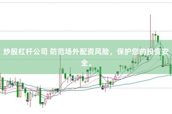 炒股杠杆公司 防范场外配资风险,保护您的投资安全。