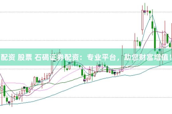 配资 股票 石碣证券配资：专业平台，助您财富增值！
