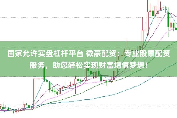 国家允许实盘杠杆平台 微豪配资：专业股票配资服务，助您轻松实现财富增值梦想！