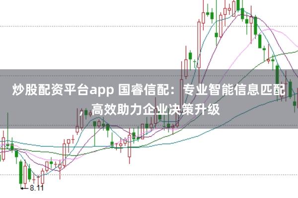 炒股配资平台app 国睿信配：专业智能信息匹配，高效助力企业决策升级