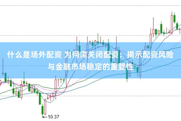 什么是场外配资 为何需关闭配资：揭示配资风险与金融市场稳定的重要性