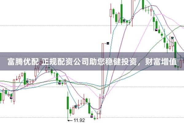 富腾优配 正规配资公司助您稳健投资，财富增值