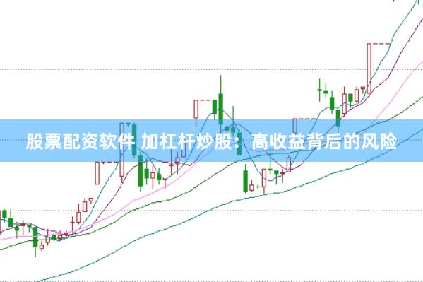 股票配资软件 加杠杆炒股：高收益背后的风险