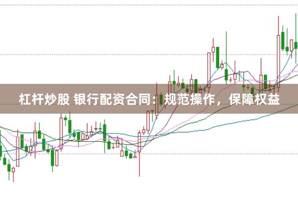 杠杆炒股 银行配资合同：规范操作，保障权益
