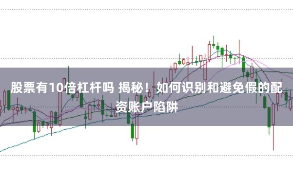 股票有10倍杠杆吗 揭秘！如何识别和避免假的配资账户陷阱