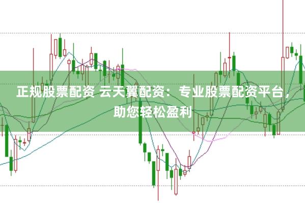 正规股票配资 云天翼配资：专业股票配资平台，助您轻松盈利