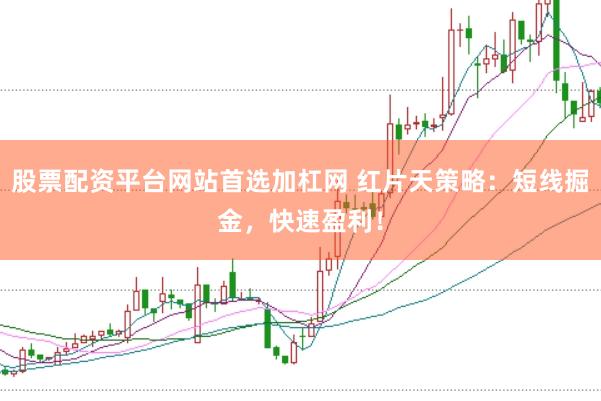股票配资平台网站首选加杠网 红片天策略：短线掘金，快速盈利！