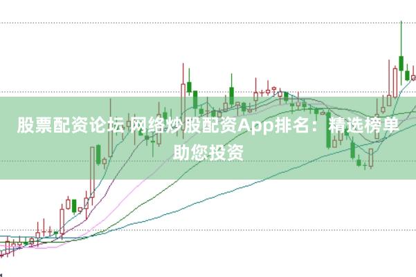 股票配资论坛 网络炒股配资App排名：精选榜单助您投资