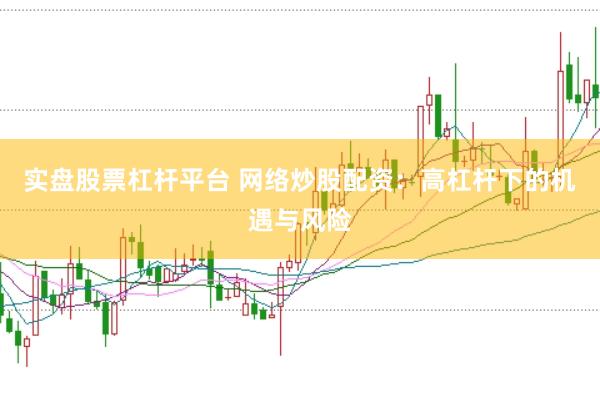 实盘股票杠杆平台 网络炒股配资:高杠杆下的机遇与风险