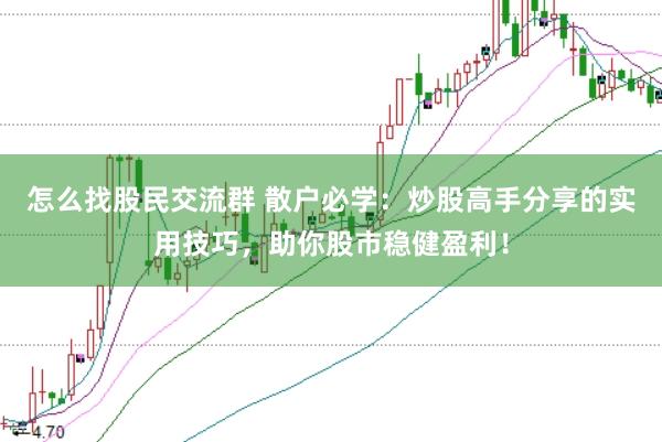 怎么找股民交流群 散户必学：炒股高手分享的实用技巧，助你股市稳健盈利！