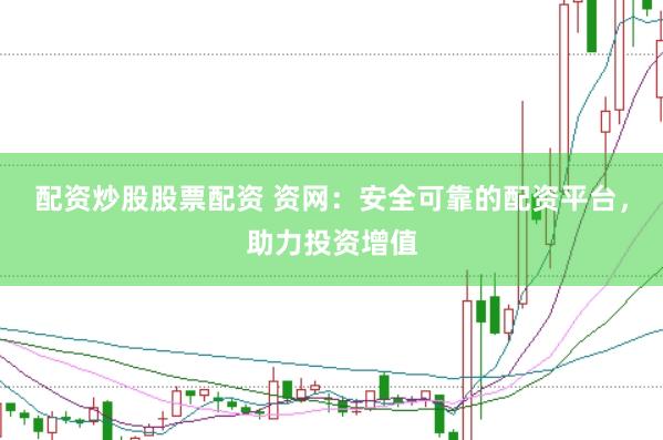 配资炒股股票配资 资网:安全可靠的配资平台,助力投资增值