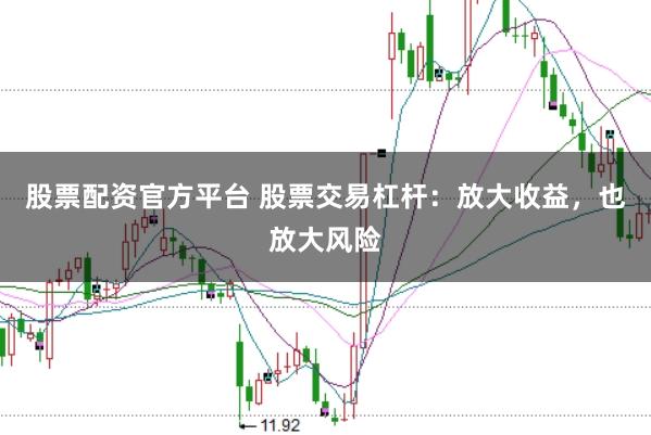 股票配资官方平台 股票交易杠杆：放大收益，也放大风险
