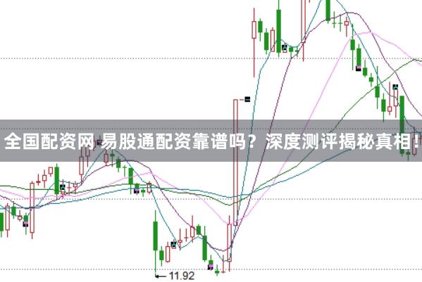 全国配资网 易股通配资靠谱吗？深度测评揭秘真相！