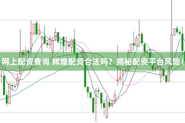 网上配资查询 辉煌配资合法吗？揭秘配资平台风险！