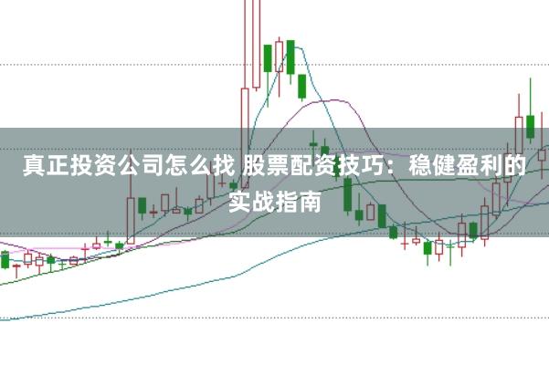真正投资公司怎么找 股票配资技巧：稳健盈利的实战指南