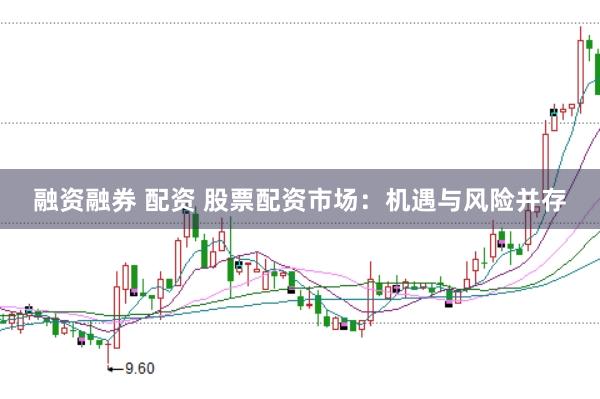 融资融券 配资 股票配资市场:机遇与风险并存