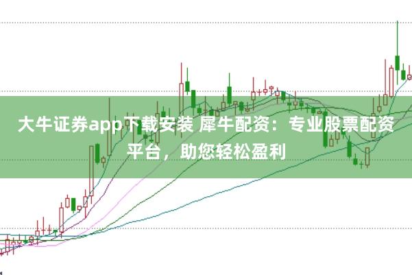 大牛证券app下载安装 犀牛配资：专业股票配资平台，助您轻松盈利