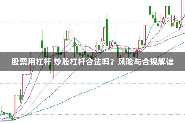 股票用杠杆 炒股杠杆合法吗？风险与合规解读