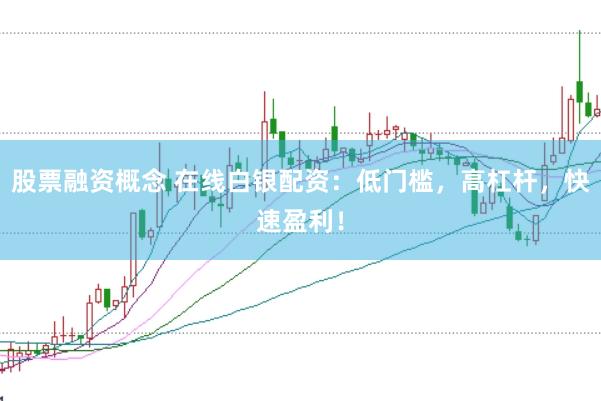 股票融资概念 在线白银配资：低门槛，高杠杆，快速盈利！