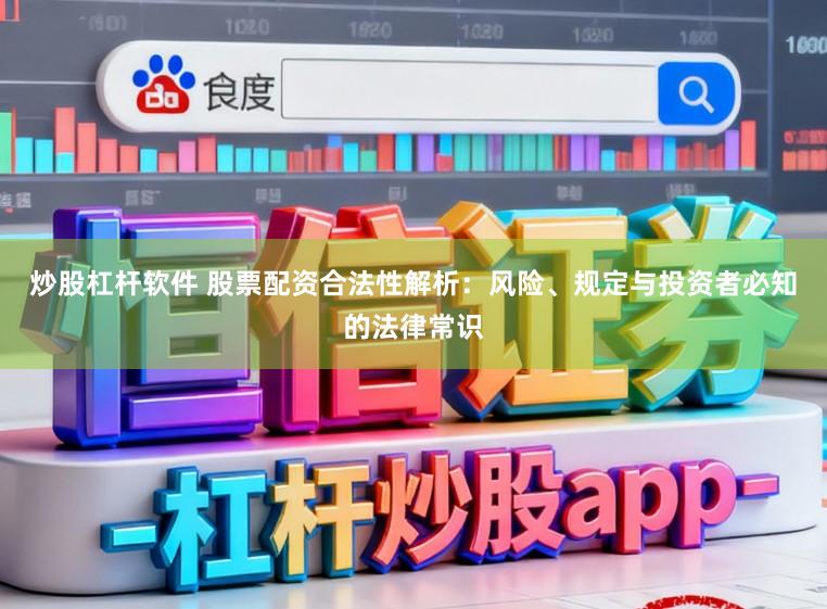 炒股杠杆软件 股票配资合法性解析：风险、规定与投资者必知的法律常识