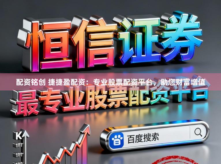 配资铭创 捷捷盈配资：专业股票配资平台，助您财富增值