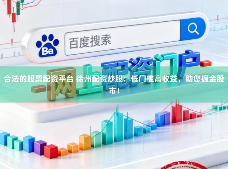 合法的股票配资平台 徐州配资炒股：低门槛高收益，助您掘金股市！