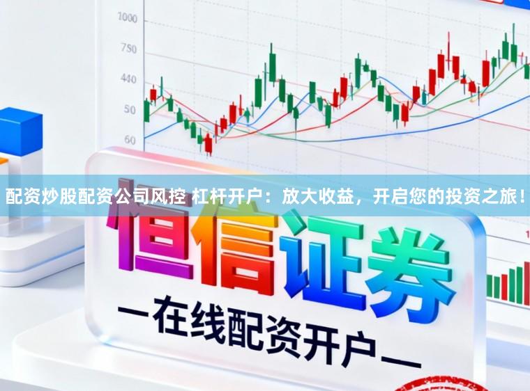 配资炒股配资公司风控 杠杆开户：放大收益，开启您的投资之旅！