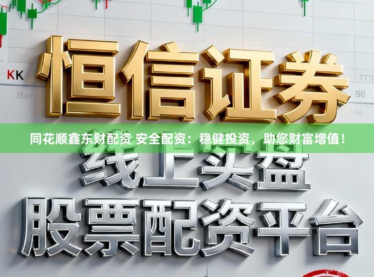 同花顺鑫东财配资 安全配资：稳健投资，助您财富增值！