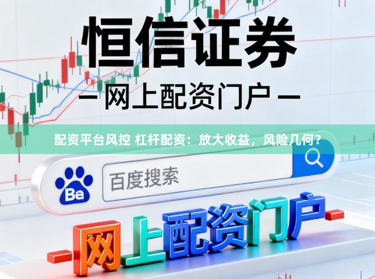 配资平台风控 杠杆配资：放大收益，风险几何？