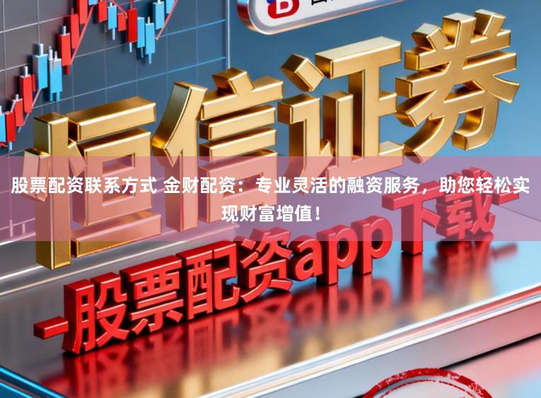 股票配资联系方式 金财配资：专业灵活的融资服务，助您轻松实现财富增值！